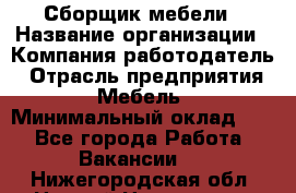 Сборщик мебели › Название организации ­ Компания-работодатель › Отрасль предприятия ­ Мебель › Минимальный оклад ­ 1 - Все города Работа » Вакансии   . Нижегородская обл.,Нижний Новгород г.